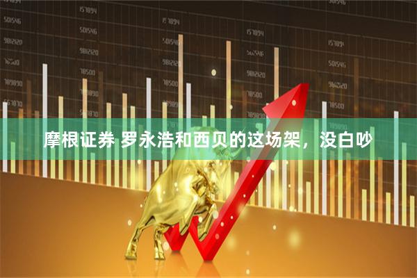 摩根证券 罗永浩和西贝的这场架，没白吵