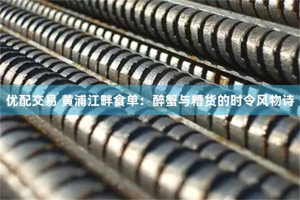 优配交易 黄浦江畔食单：醉蟹与糟货的时令风物诗