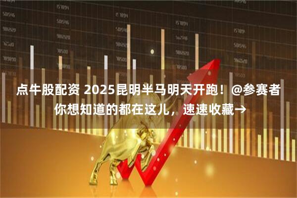 点牛股配资 2025昆明半马明天开跑！@参赛者 你想知道的都在这儿，速速收藏→