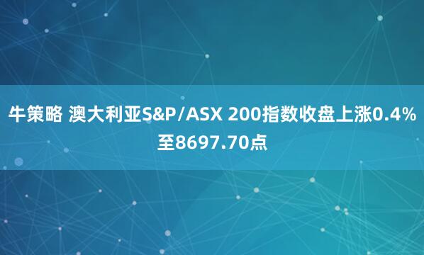 牛策略 澳大利亚S&P/ASX 200指数收盘上涨0.4%至8697.70点