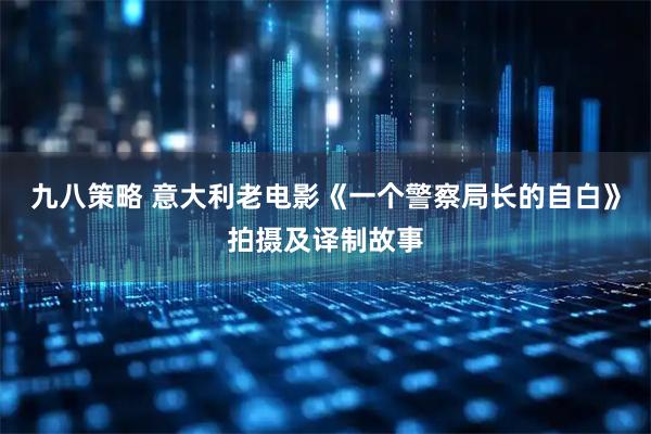 九八策略 意大利老电影《一个警察局长的自白》拍摄及译制故事