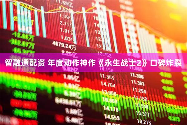 智融通配资 年度动作神作《永生战士2》口碑炸裂