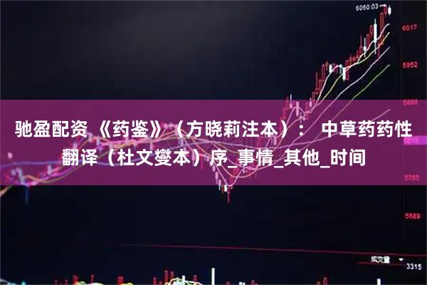 驰盈配资 《药鉴》（方晓莉注本）： 中草药药性翻译（杜文燮本）序_事情_其他_时间